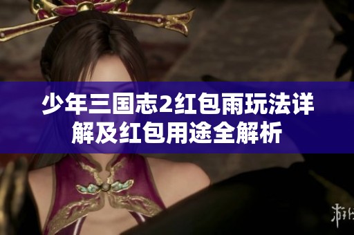 少年三国志2红包雨玩法详解及红包用途全解析