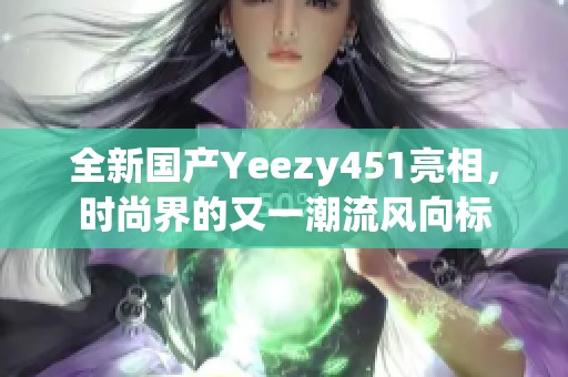 全新国产Yeezy451亮相，时尚界的又一潮流风向标