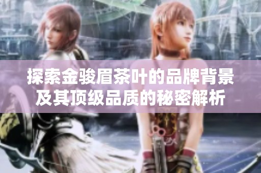 探索金骏眉茶叶的品牌背景及其顶级品质的秘密解析