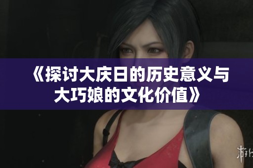 《探讨大庆日的历史意义与大巧娘的文化价值》
