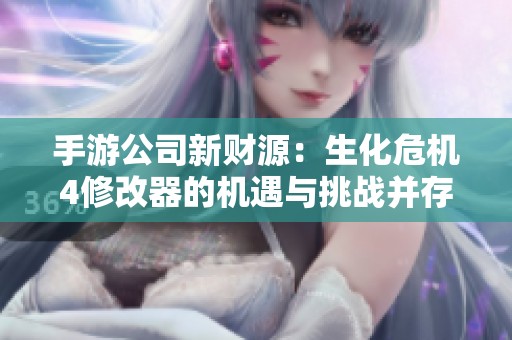 手游公司新财源：生化危机4修改器的机遇与挑战并存
