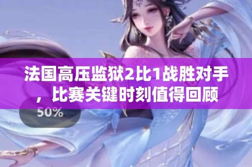 法国高压监狱2比1战胜对手，比赛关键时刻值得回顾