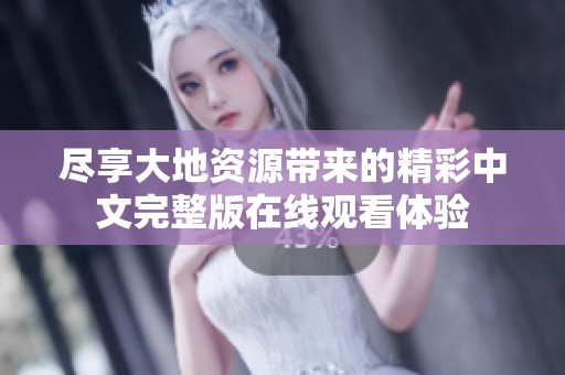 尽享大地资源带来的精彩中文完整版在线观看体验