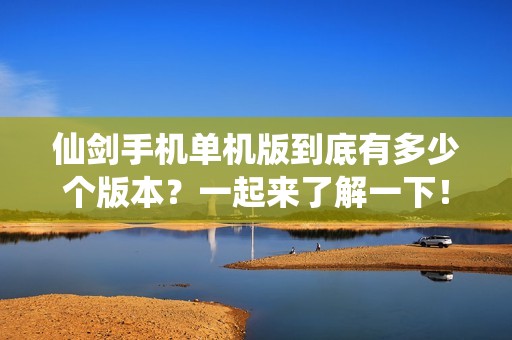 仙剑手机单机版到底有多少个版本？一起来了解一下！