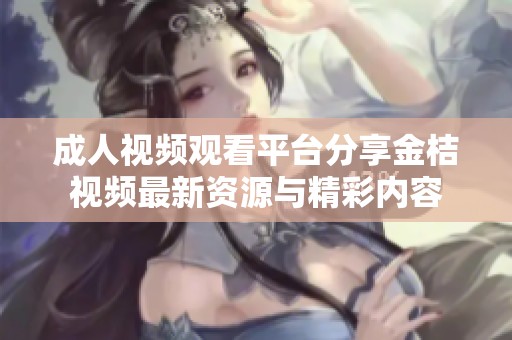 成人视频观看平台分享金桔视频最新资源与精彩内容