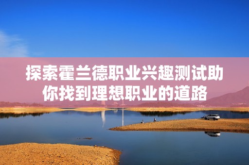 探索霍兰德职业兴趣测试助你找到理想职业的道路
