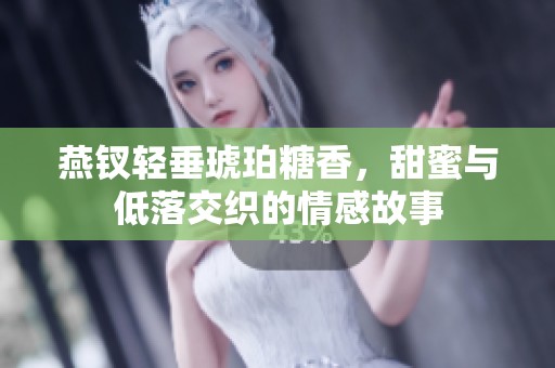 燕钗轻垂琥珀糖香，甜蜜与低落交织的情感故事