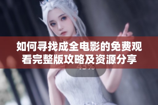 如何寻找成全电影的免费观看完整版攻略及资源分享