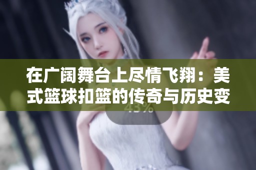在广阔舞台上尽情飞翔：美式篮球扣篮的传奇与历史变迁