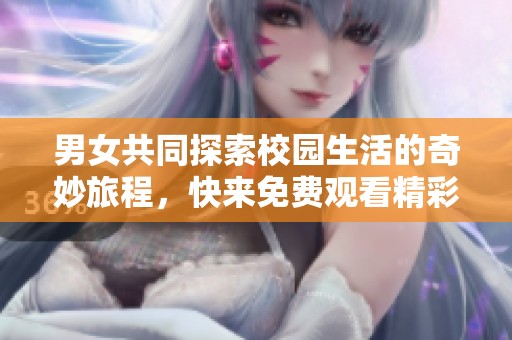 男女共同探索校园生活的奇妙旅程，快来免费观看精彩内容！