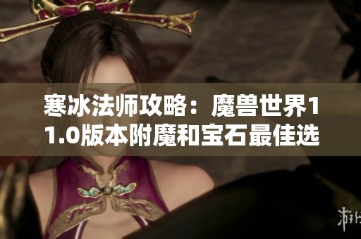 寒冰法师攻略：魔兽世界11.0版本附魔和宝石最佳选择详解