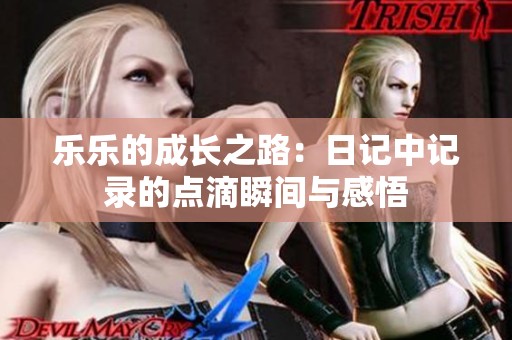 乐乐的成长之路：日记中记录的点滴瞬间与感悟