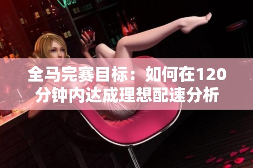 全马完赛目标：如何在120分钟内达成理想配速分析