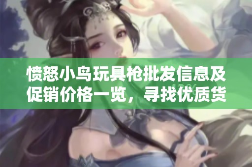 愤怒小鸟玩具枪批发信息及促销价格一览，寻找优质货源攻略