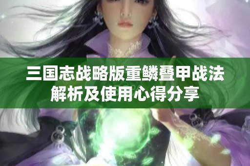 三国志战略版重鳞叠甲战法解析及使用心得分享
