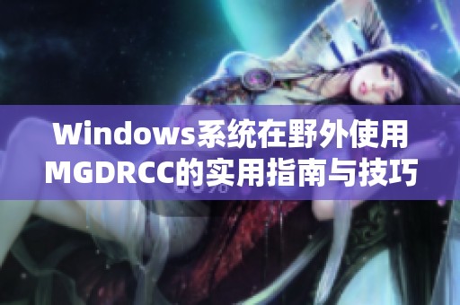 Windows系统在野外使用MGDRCC的实用指南与技巧