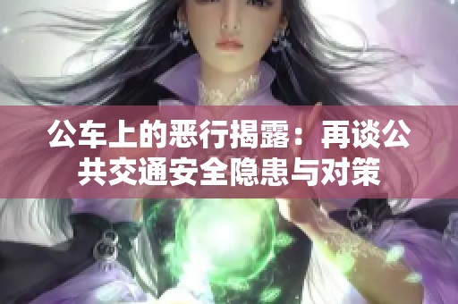 公车上的恶行揭露：再谈公共交通安全隐患与对策