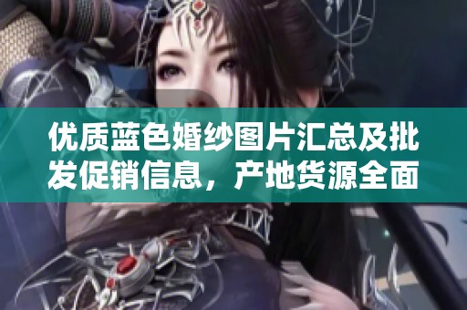 优质蓝色婚纱图片汇总及批发促销信息，产地货源全面解析