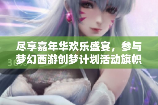 尽享嘉年华欢乐盛宴，参与梦幻西游创梦计划活动旗帜设计！