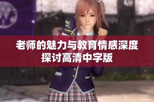 老师的魅力与教育情感深度探讨高清中字版