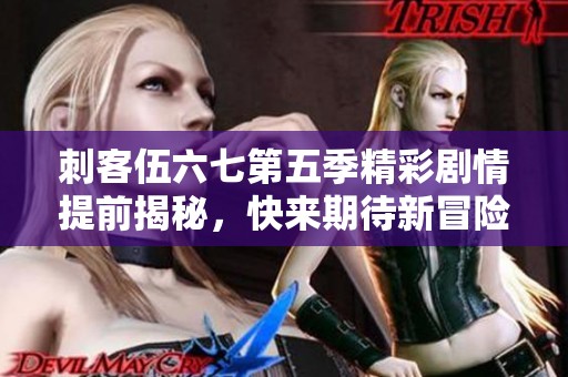 刺客伍六七第五季精彩剧情提前揭秘，快来期待新冒险！