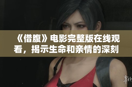 《借腹》电影完整版在线观看，揭示生命和亲情的深刻交织