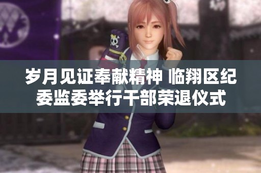 岁月见证奉献精神 临翔区纪委监委举行干部荣退仪式