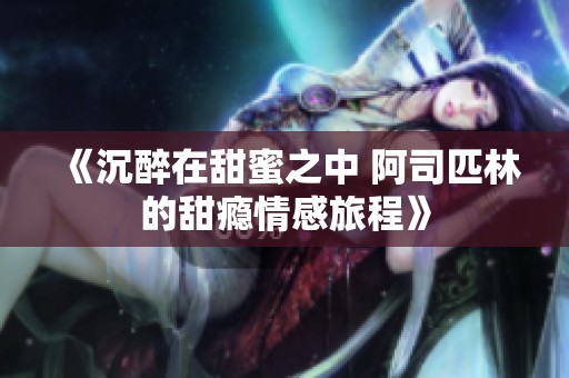《沉醉在甜蜜之中 阿司匹林的甜瘾情感旅程》