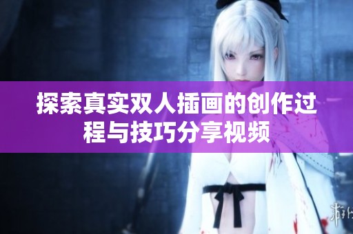 探索真实双人插画的创作过程与技巧分享视频