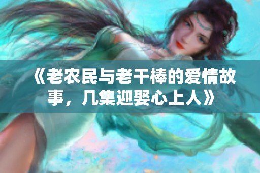 《老农民与老干棒的爱情故事，几集迎娶心上人》
