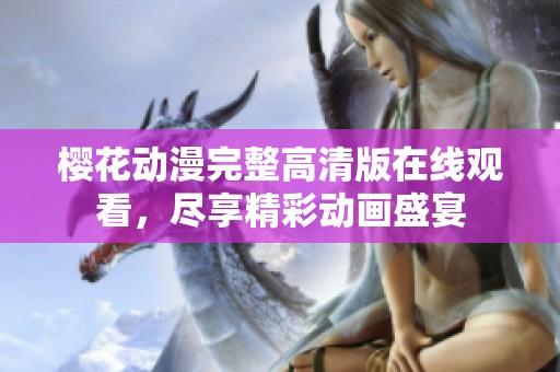 樱花动漫完整高清版在线观看，尽享精彩动画盛宴