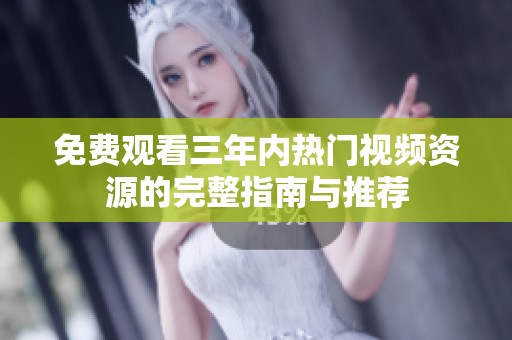 免费观看三年内热门视频资源的完整指南与推荐