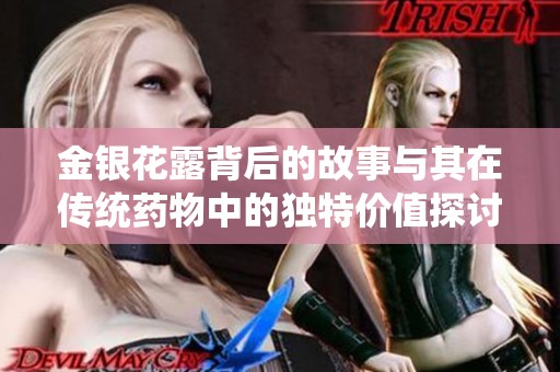 金银花露背后的故事与其在传统药物中的独特价值探讨