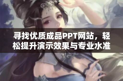 寻找优质成品PPT网站，轻松提升演示效果与专业水准