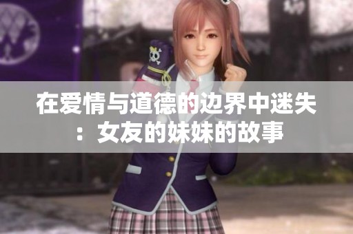 在爱情与道德的边界中迷失：女友的妹妹的故事