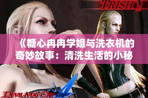《糖心冉冉学姐与洗衣机的奇妙故事：清洗生活的小秘密》