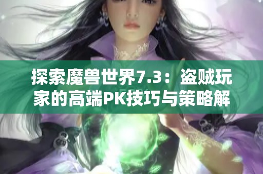 探索魔兽世界7.3：盗贼玩家的高端PK技巧与策略解析