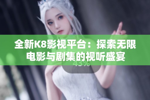 全新K8影视平台：探索无限电影与剧集的视听盛宴