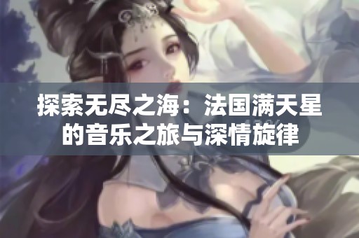 探索无尽之海：法国满天星的音乐之旅与深情旋律