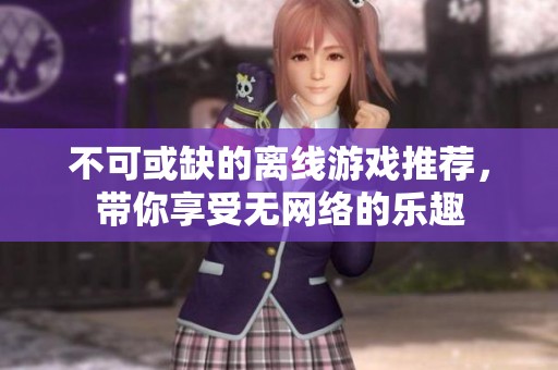 不可或缺的离线游戏推荐，带你享受无网络的乐趣