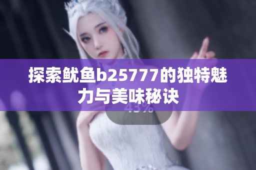 探索鱿鱼b25777的独特魅力与美味秘诀