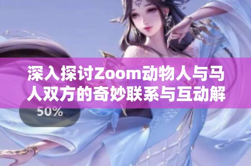 深入探讨Zoom动物人与马人双方的奇妙联系与互动解析