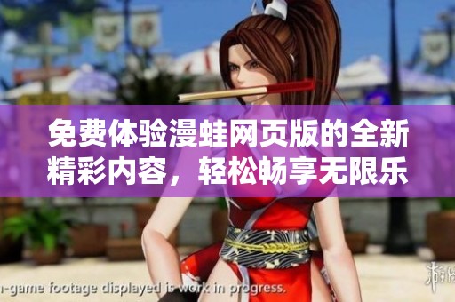 免费体验漫蛙网页版的全新精彩内容，轻松畅享无限乐趣