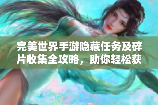 完美世界手游隐藏任务及碎片收集全攻略，助你轻松获取奖励