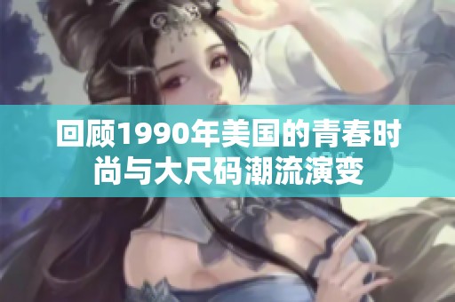 回顾1990年美国的青春时尚与大尺码潮流演变