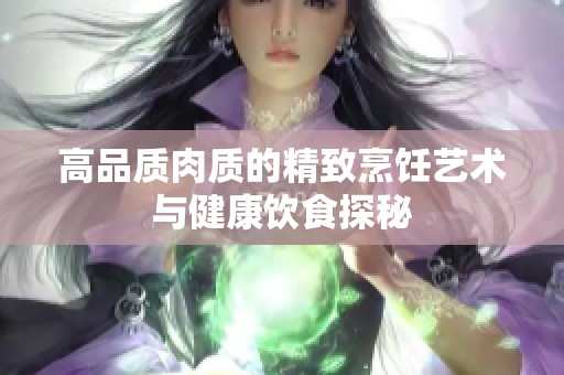 高品质肉质的精致烹饪艺术与健康饮食探秘