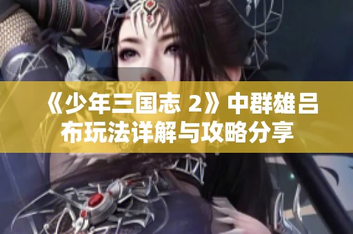 《少年三国志 2》中群雄吕布玩法详解与攻略分享