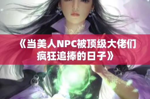 《当美人NPC被顶级大佬们疯狂追捧的日子》