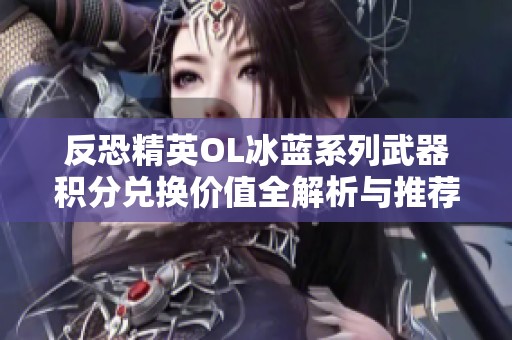 反恐精英OL冰蓝系列武器积分兑换价值全解析与推荐