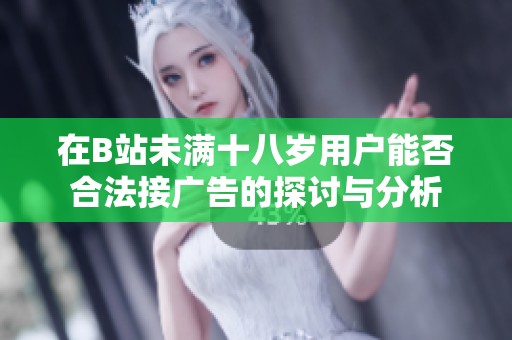 在B站未满十八岁用户能否合法接广告的探讨与分析